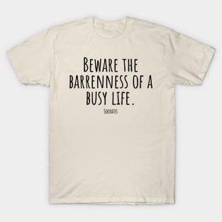 Beware-the-barrenness-of-a-busy-life.(Socrates) T-Shirt